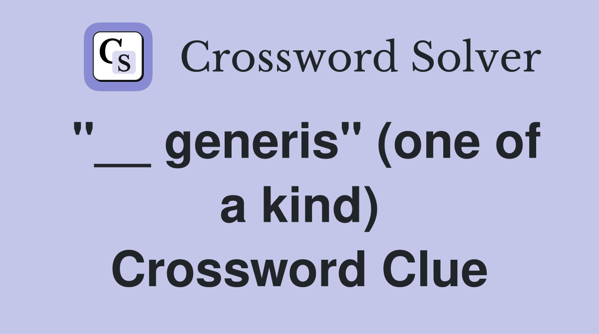 "__ generis" (one of a kind) Crossword Clue