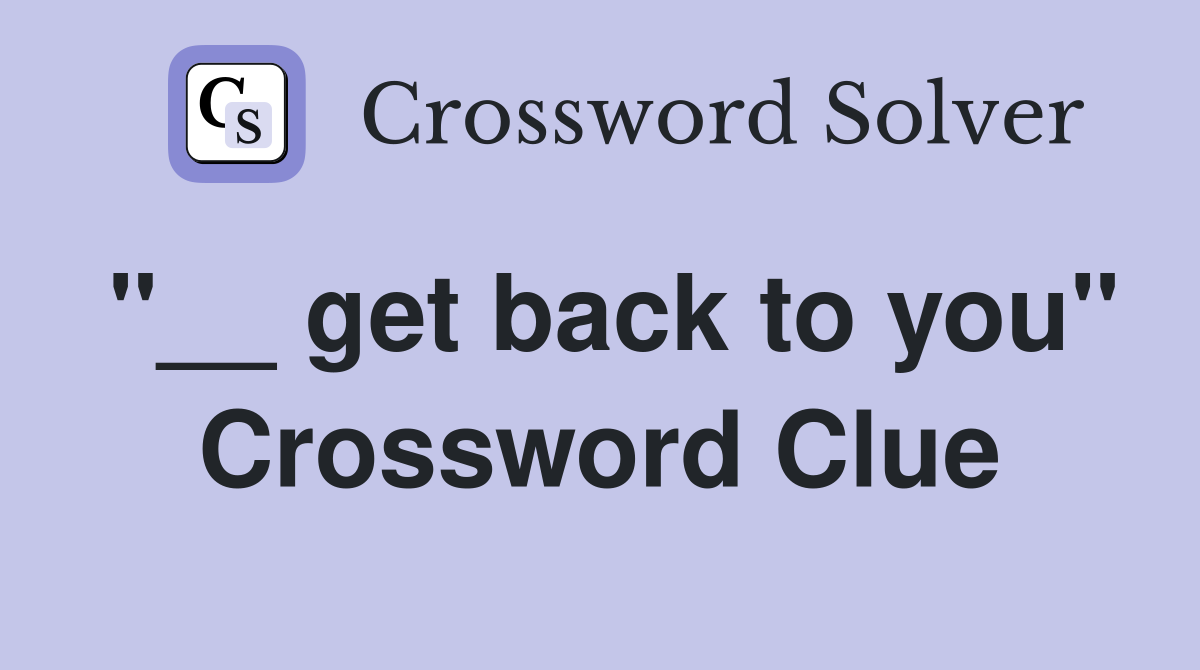 "__ get back to you" Crossword Clue