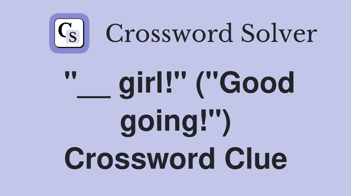 "__ girl!" ("Good going!") Crossword Clue