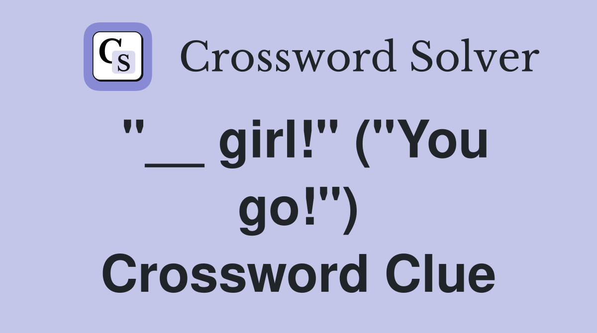 "__ girl!" ("You go!") Crossword Clue