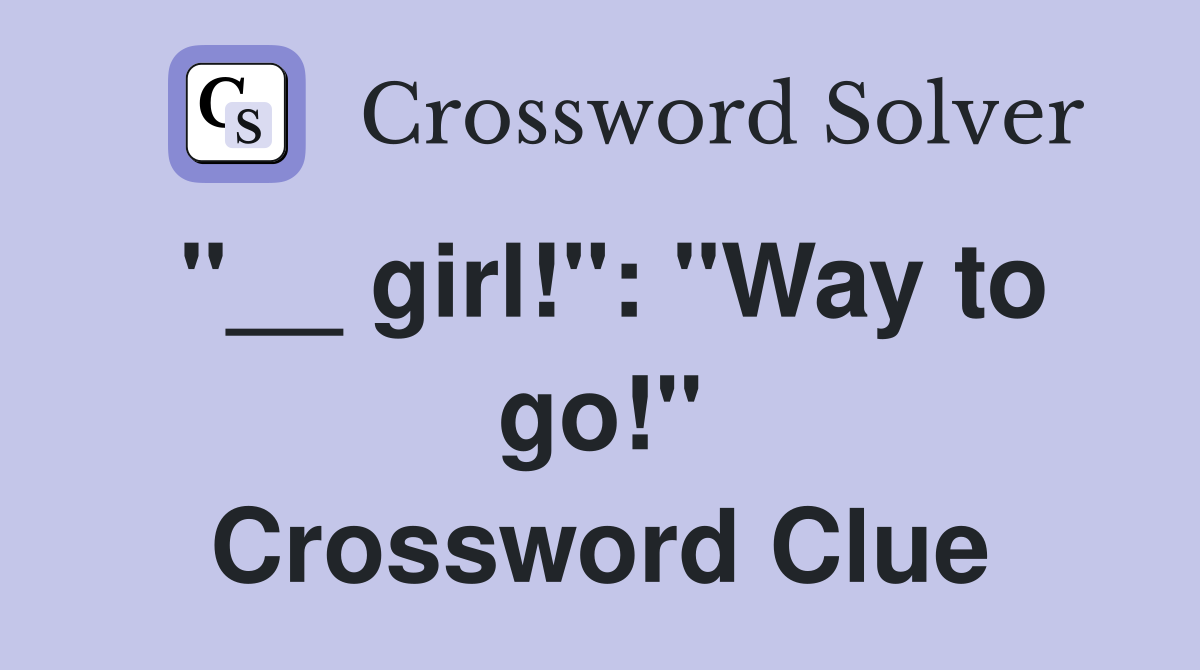 "__ girl!": "Way to go!" Crossword Clue