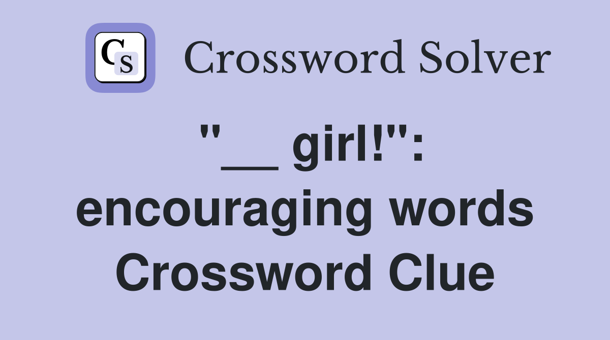 "__ girl!": encouraging words Crossword Clue