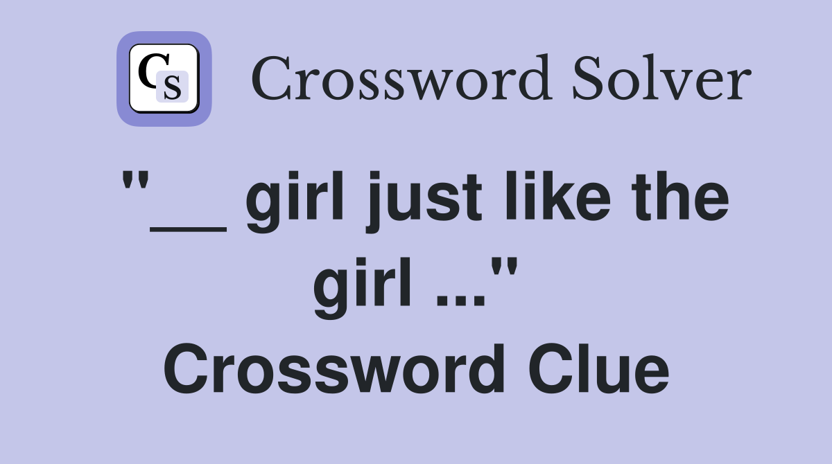 "__ girl just like the girl ..." Crossword Clue