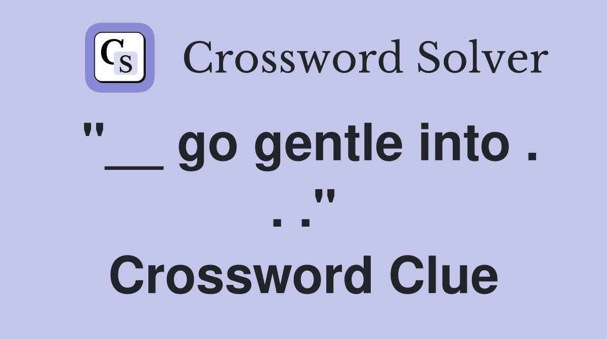 "__ go gentle into . . ." Crossword Clue
