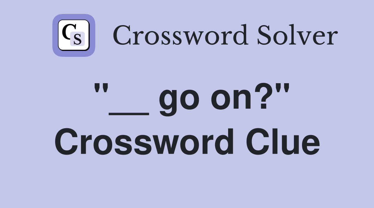 "__ go on?" Crossword Clue