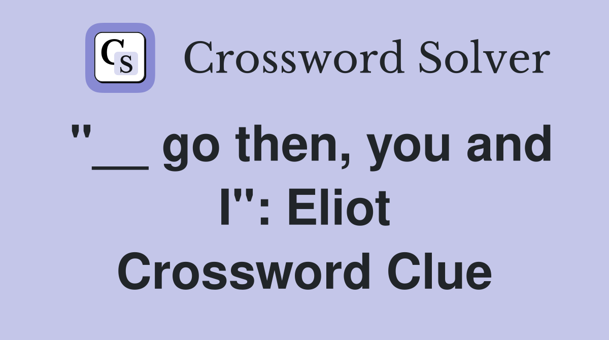 "__ go then, you and I": Eliot Crossword Clue