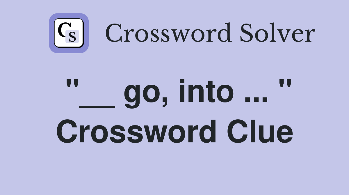 "__ go, into ... " Crossword Clue