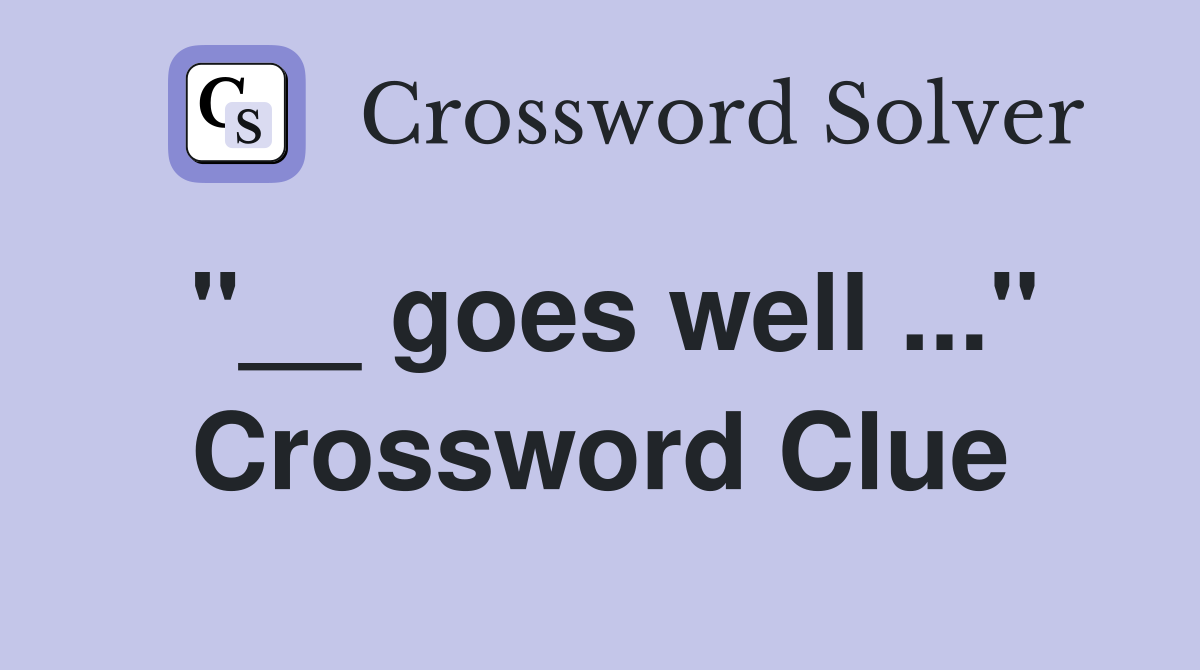 "__ goes well ..." Crossword Clue