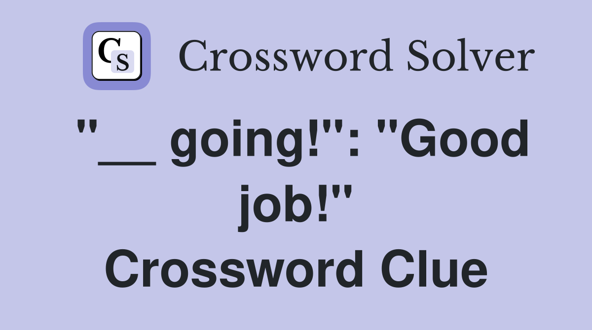 "__ going!": "Good job!" Crossword Clue