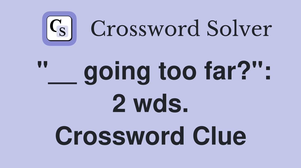 "__ going too far?": 2 wds. Crossword Clue