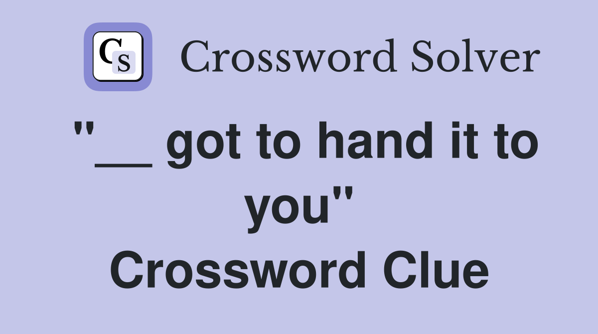 "__ got to hand it to you" Crossword Clue
