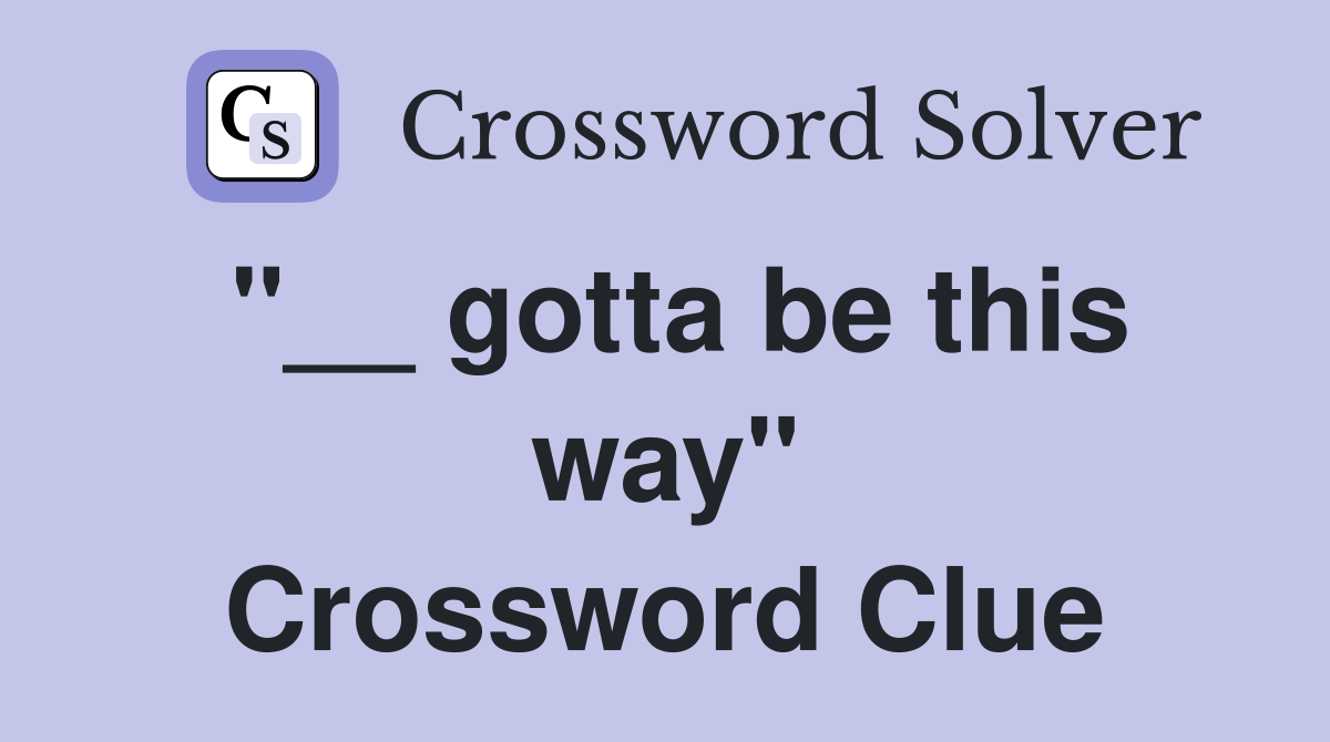 "__ gotta be this way" Crossword Clue