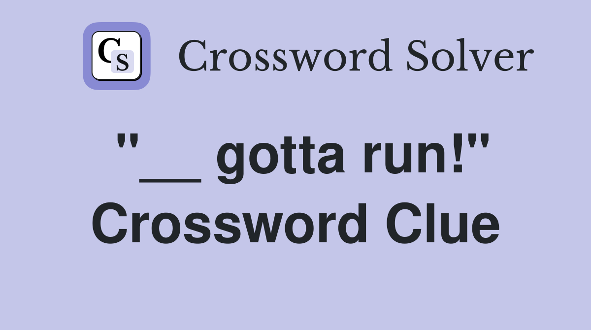 "__ gotta run!" Crossword Clue