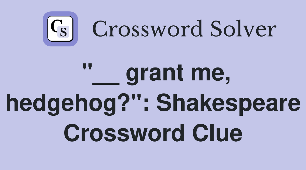 "__ grant me, hedgehog?": Shakespeare Crossword Clue