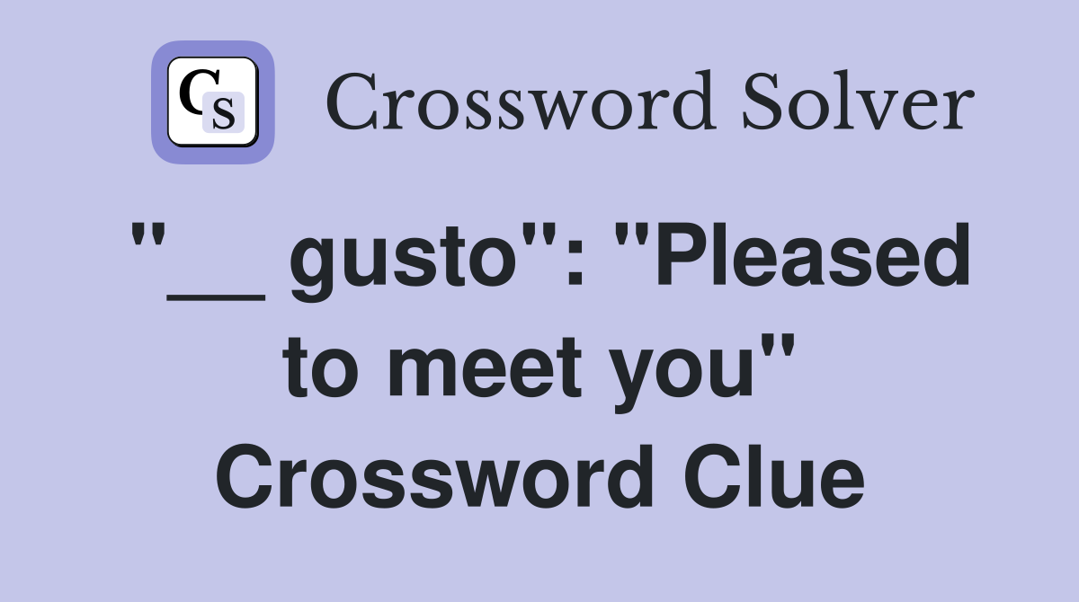 "__ gusto": "Pleased to meet you" Crossword Clue