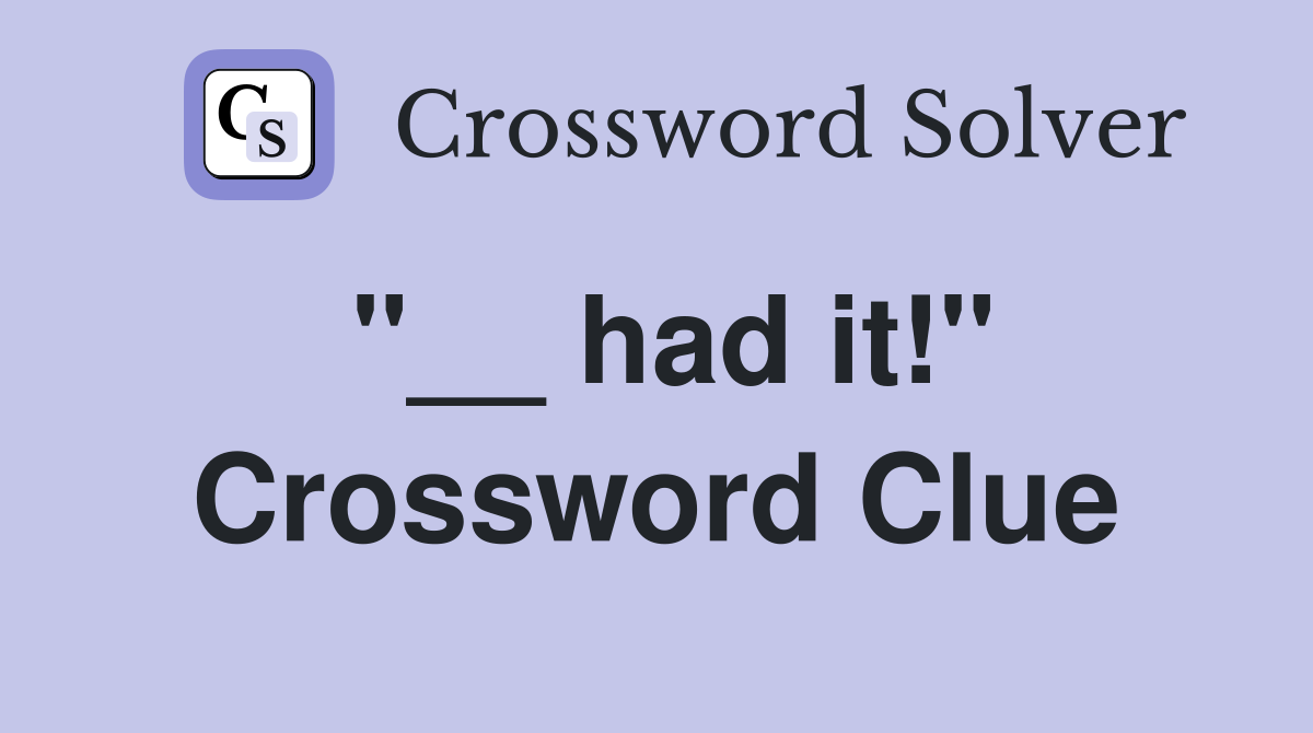 "__ had it!" Crossword Clue