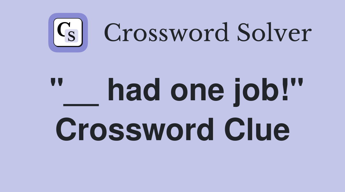 "__ had one job!" Crossword Clue