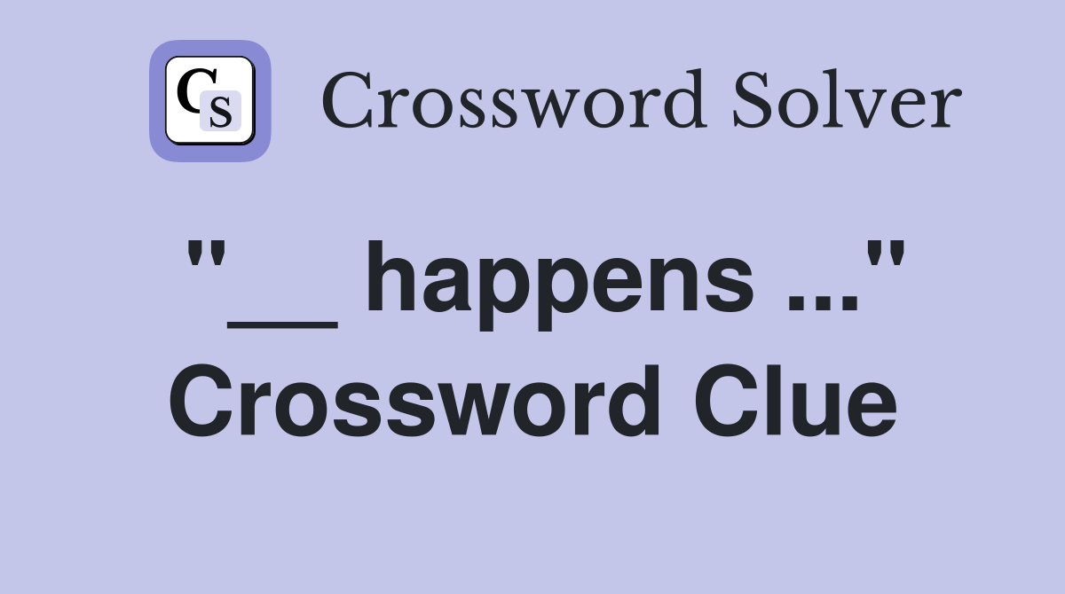 "__ happens ..." Crossword Clue