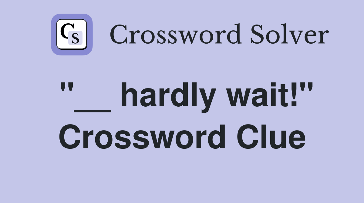 "__ hardly wait!" Crossword Clue