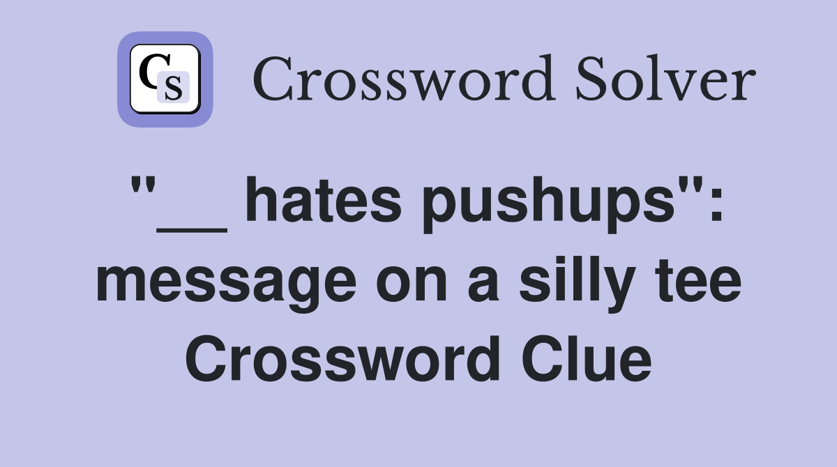 "__ hates pushups": message on a silly tee Crossword Clue
