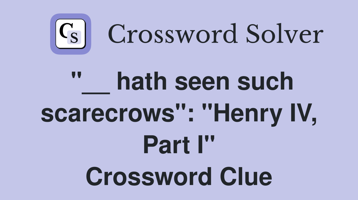 "__ hath seen such scarecrows": "Henry IV, Part I" Crossword Clue