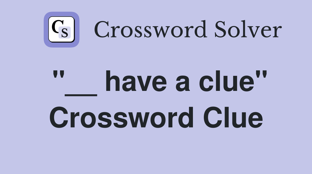 "__ have a clue" Crossword Clue
