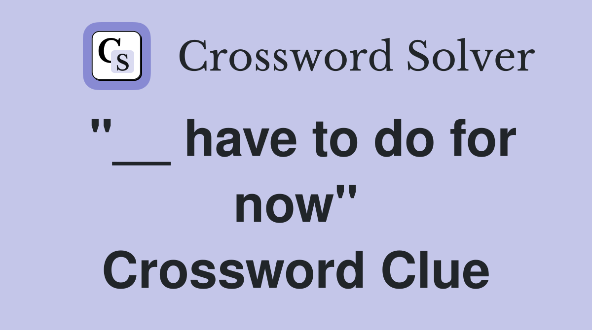 "__ have to do for now" Crossword Clue