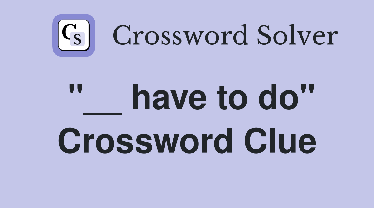 "__ have to do" Crossword Clue