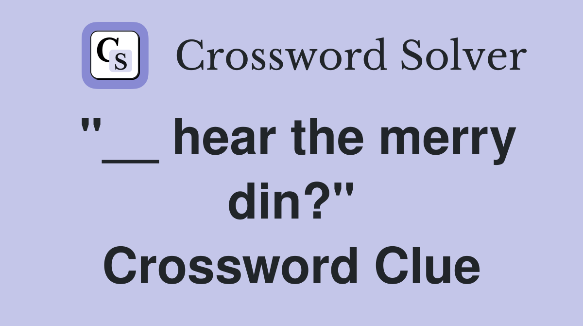 "__ hear the merry din?" Crossword Clue