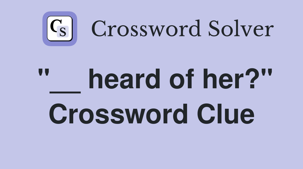 "__ heard of her?" Crossword Clue