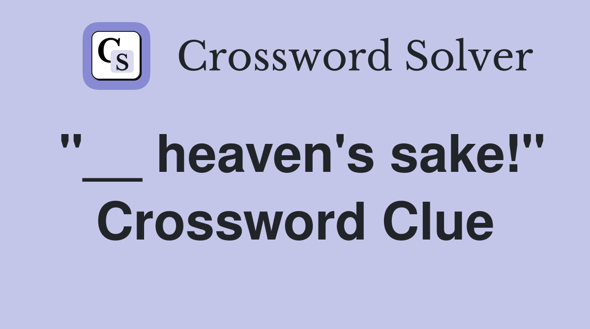 "__ heaven's sake!" Crossword Clue