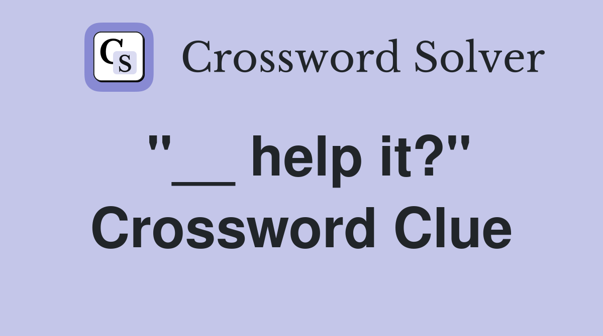"__ help it?" Crossword Clue