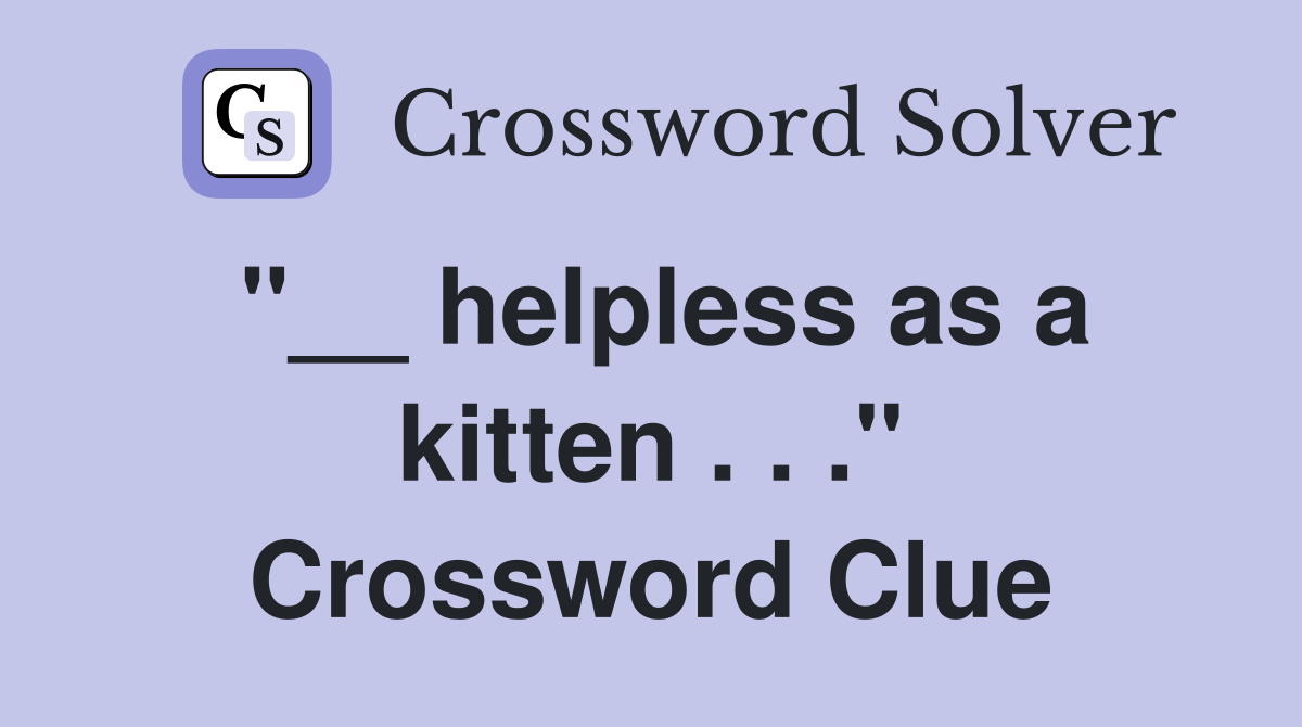 "__ helpless as a kitten . . ." Crossword Clue