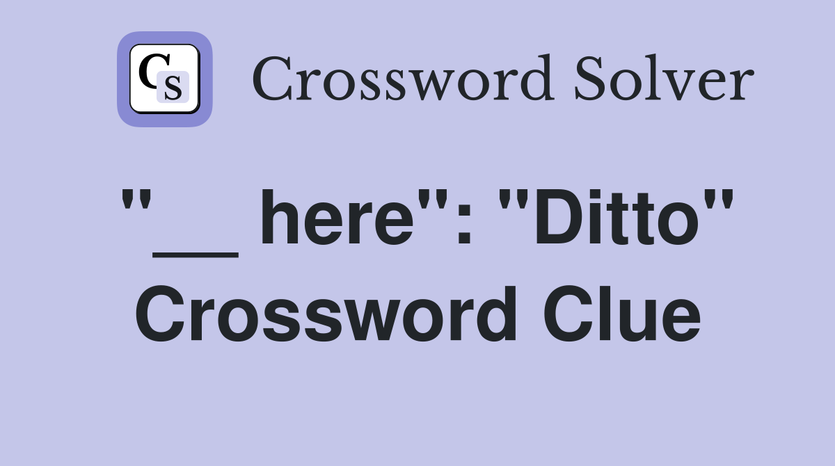 "__ here": "Ditto" Crossword Clue