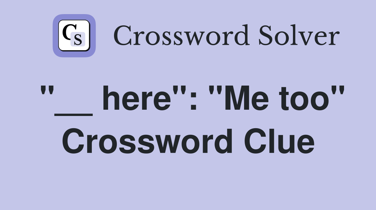 "__ here": "Me too" Crossword Clue