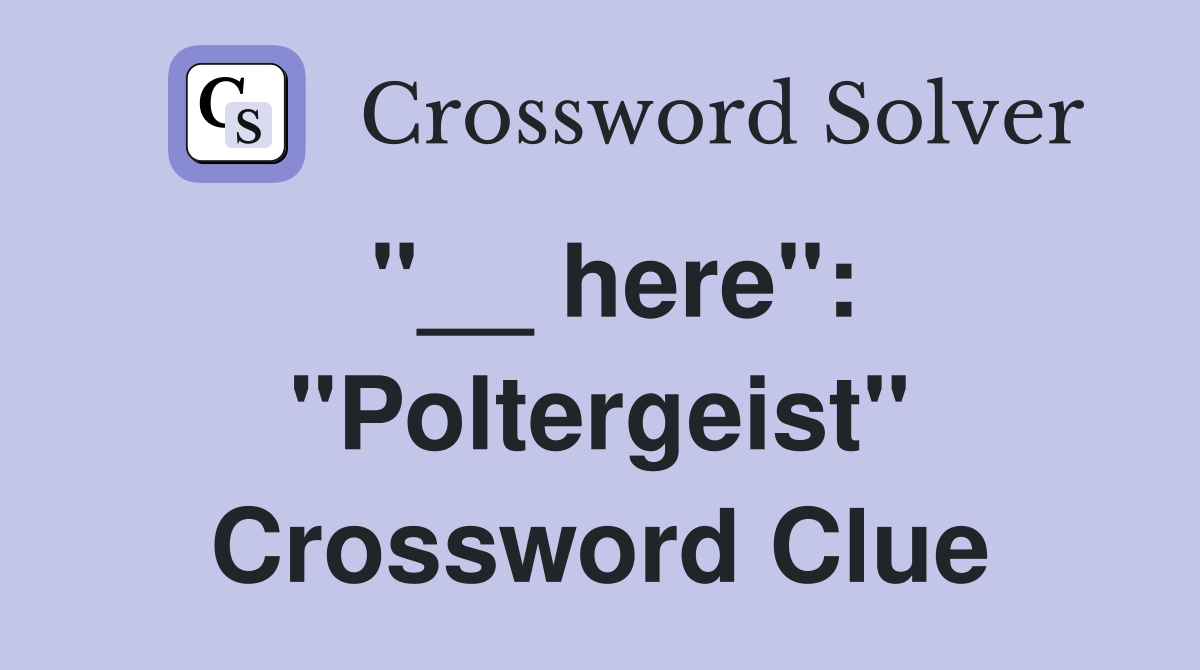 "__ here": "Poltergeist" Crossword Clue