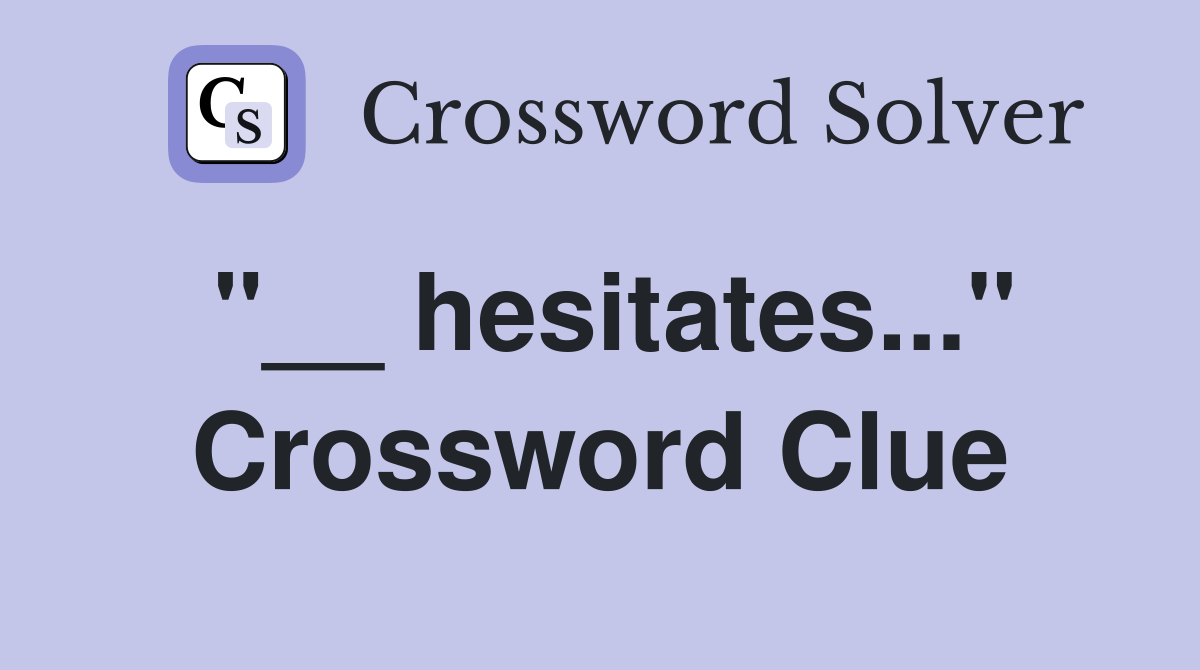 "__ hesitates..." Crossword Clue