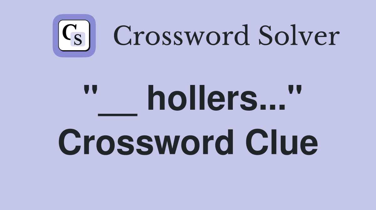 "__ hollers..." Crossword Clue
