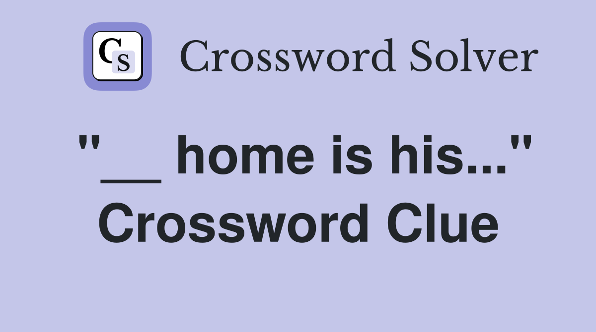 "__ home is his..." Crossword Clue