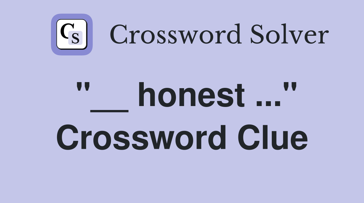 "__ honest ..." Crossword Clue