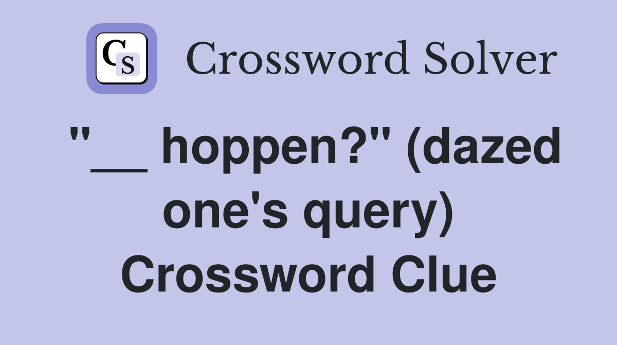 "__ hoppen?" (dazed one's query) Crossword Clue