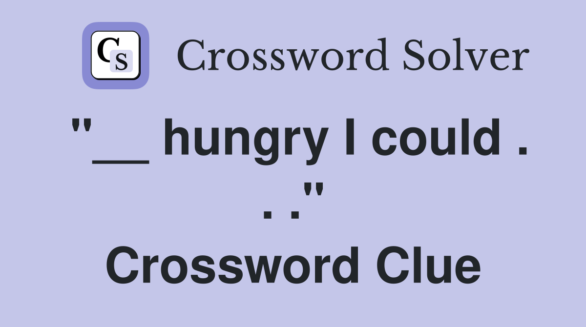 "__ hungry I could . . ." Crossword Clue