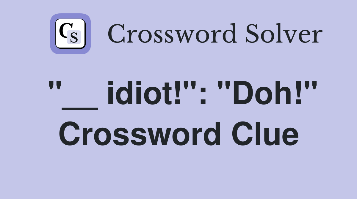 "__ idiot!": "Doh!" Crossword Clue