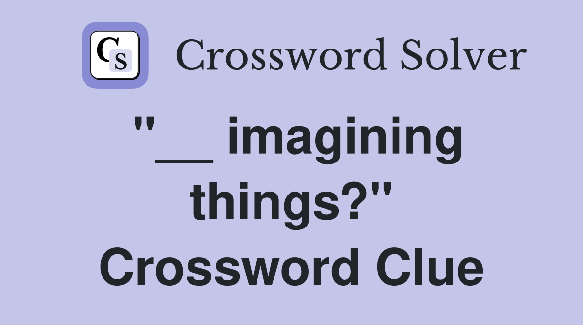 "__ imagining things?" Crossword Clue