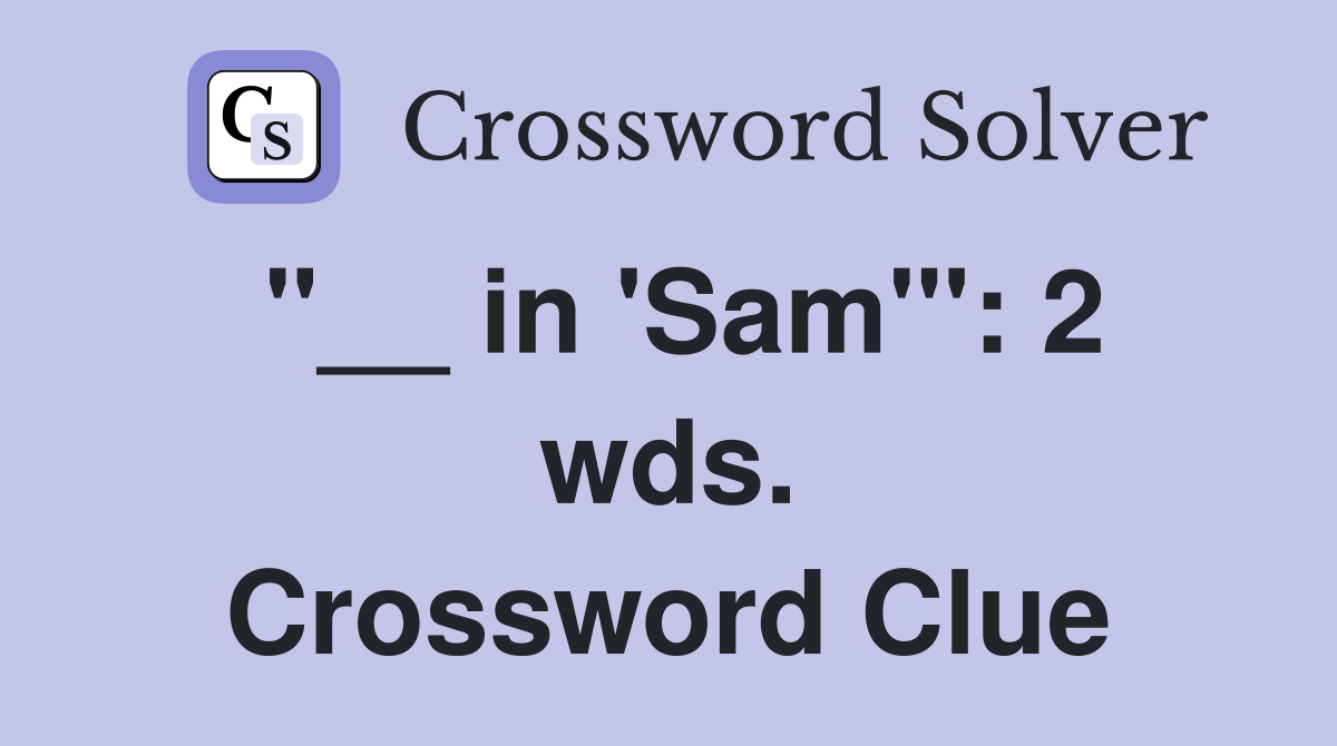 "__ in 'Sam'": 2 wds. Crossword Clue