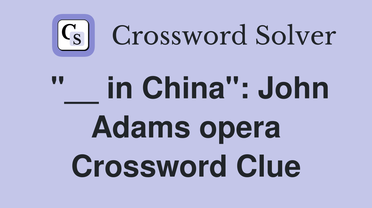 "__ in China": John Adams opera Crossword Clue