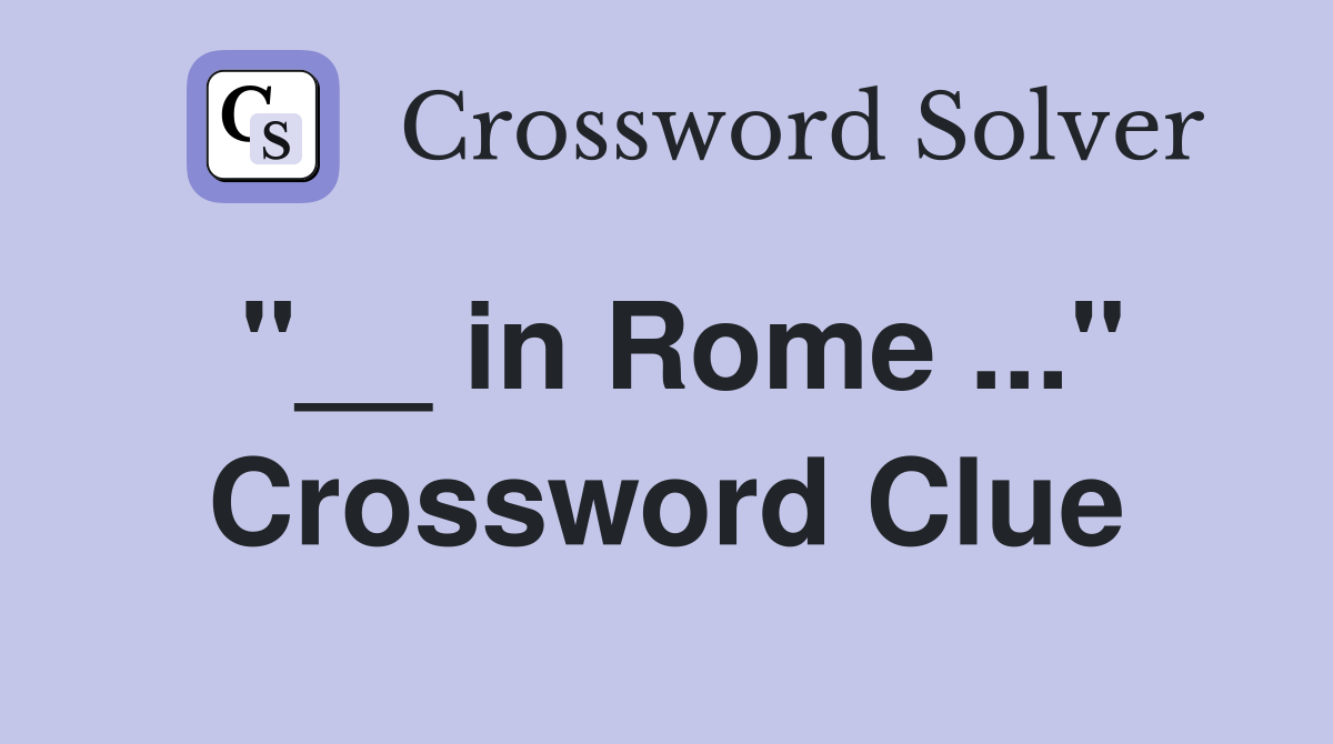 "__ in Rome ..." Crossword Clue