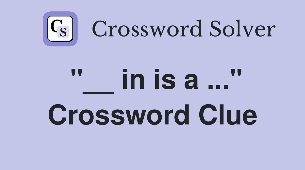 "__ in is a ..." Crossword Clue