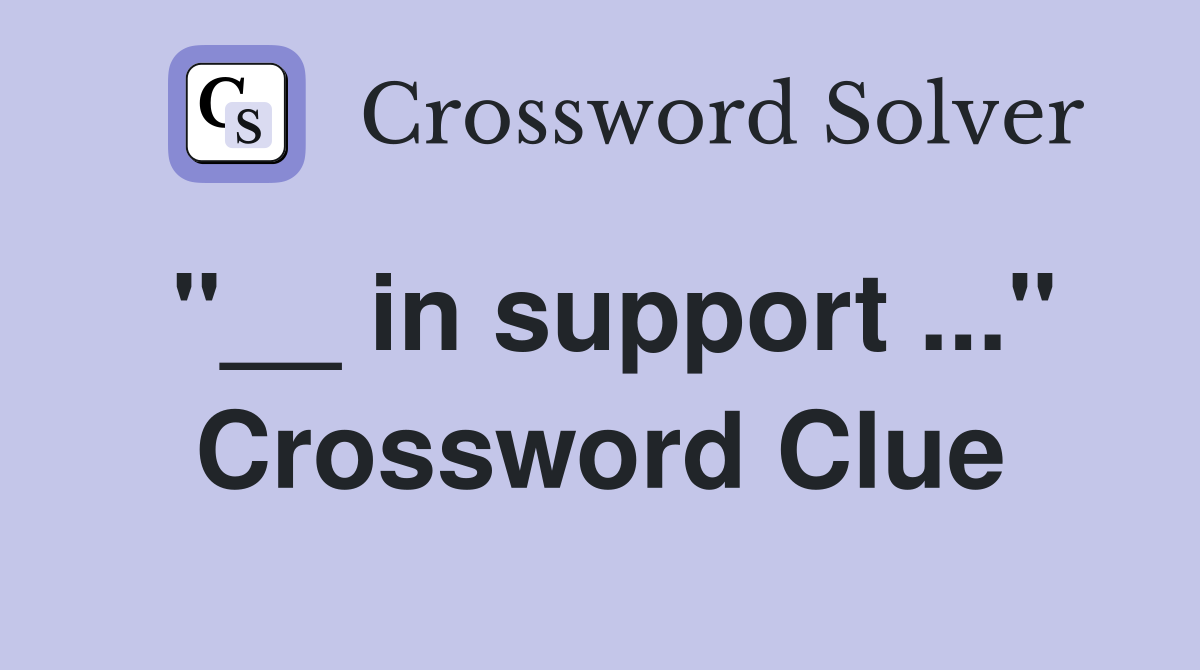"__ in support ..." Crossword Clue