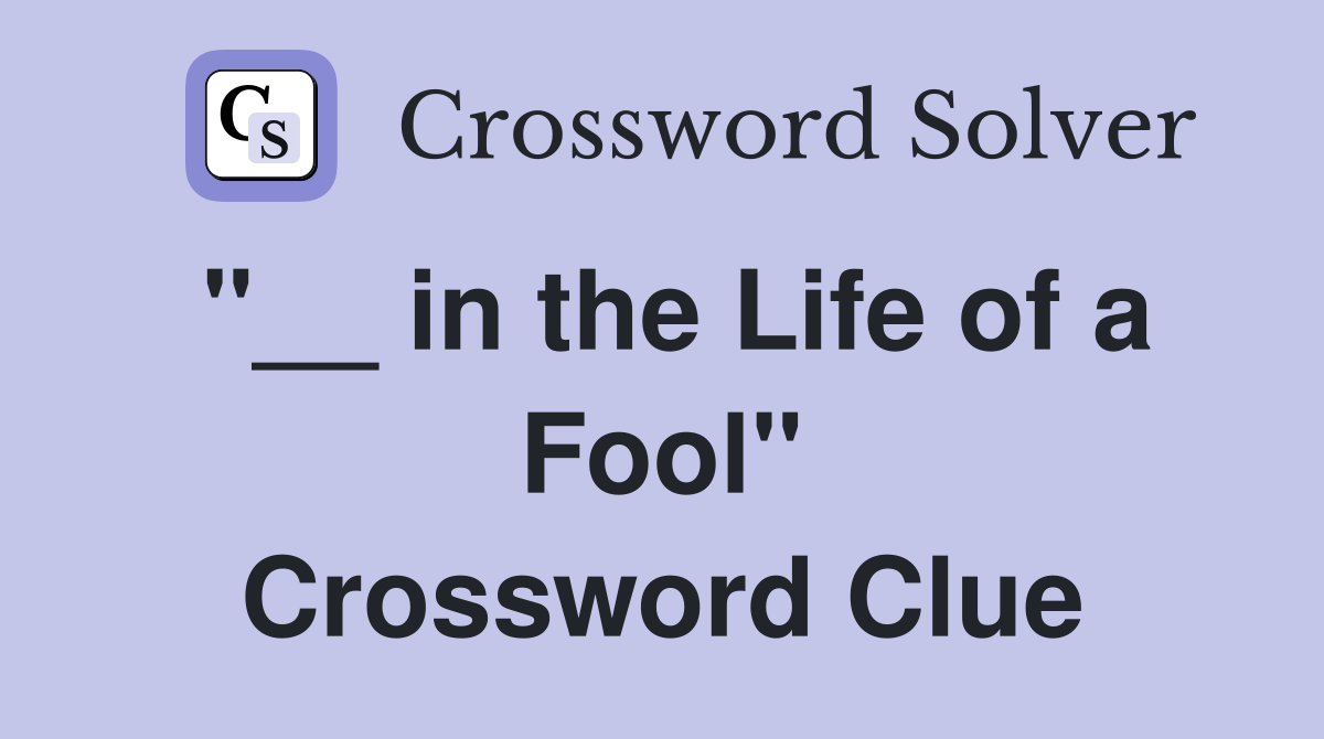 "__ in the Life of a Fool" Crossword Clue